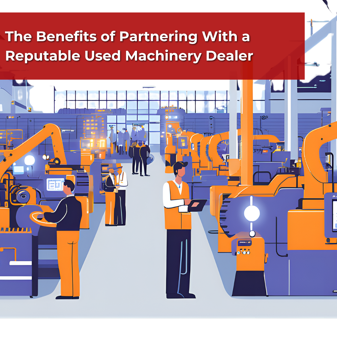 The Benefits of Partnering With a Reputable Used Machinery Dealer